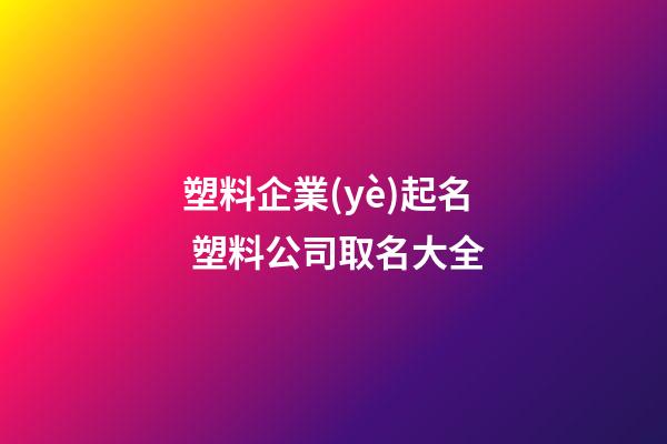 塑料企業(yè)起名 塑料公司取名大全-第1張-公司起名-玄機(jī)派